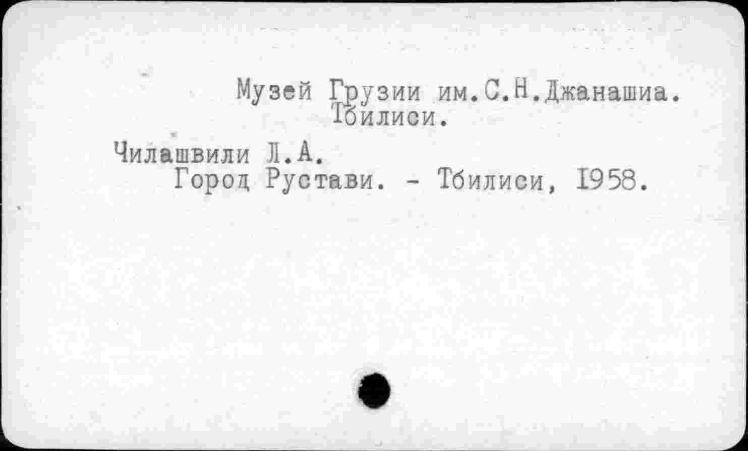 ﻿Музей Грузии им.С.Н.Джанашиа. Тбилиси.
Чилашвили Л.А.
Город Рустави. - Тбилиси, 1958.